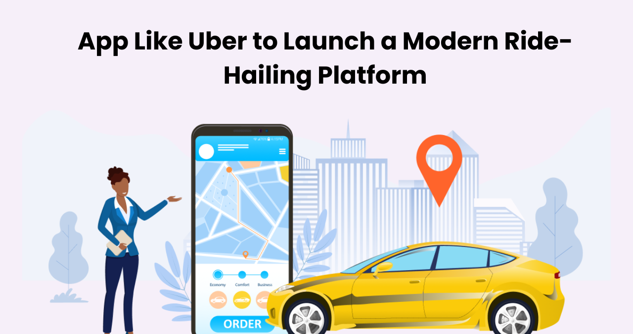App Like Uber to Launch a Modern Ride-Hailing Platform